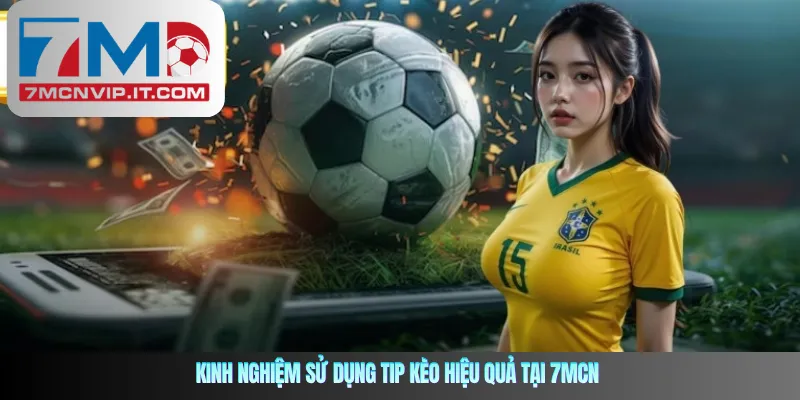 Kinh nghiệm sử dụng tip kèo hiệu quả tại 7MCN