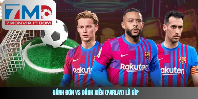 Đánh đơn vs đánh xiên (parlay) là gì?